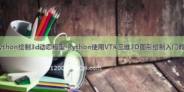 python绘制3d动态模型_Python使用VTK三维3D图形绘制入门教程