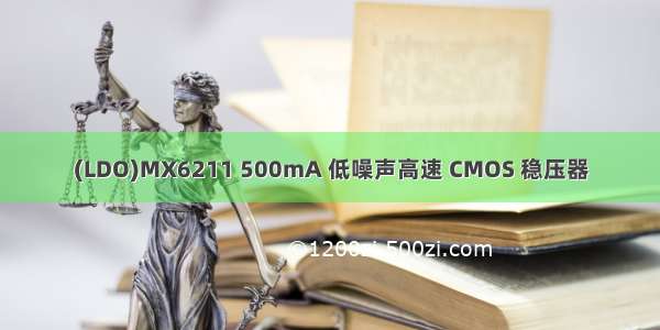(LDO)MX6211 500mA 低噪声高速 CMOS 稳压器