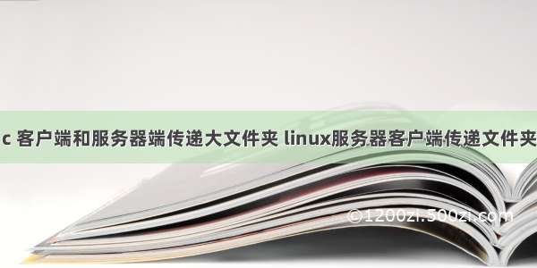 c 客户端和服务器端传递大文件夹 linux服务器客户端传递文件夹