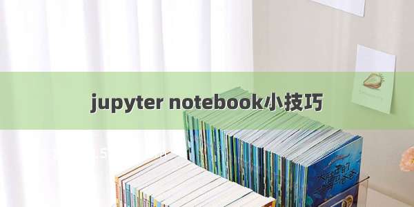 jupyter notebook小技巧