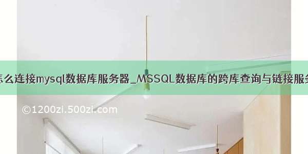 sql怎么连接mysql数据库服务器_MSSQL数据库的跨库查询与链接服务器