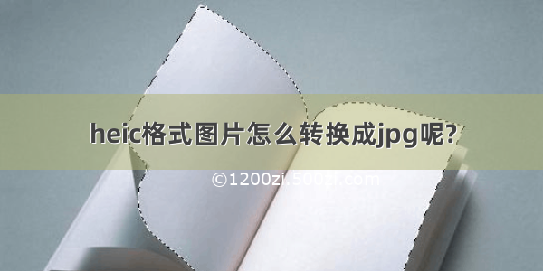 heic格式图片怎么转换成jpg呢?