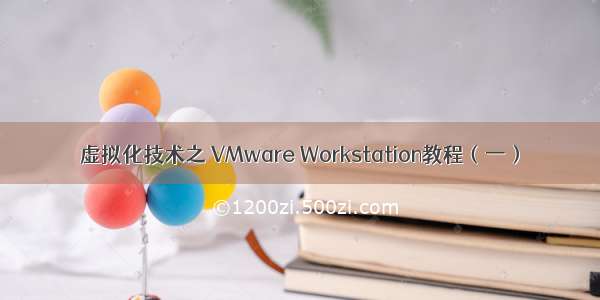 虚拟化技术之 VMware Workstation教程（一）