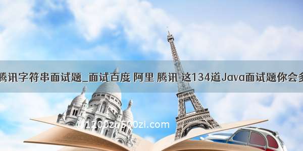 java腾讯字符串面试题_面试百度 阿里 腾讯 这134道Java面试题你会多少？