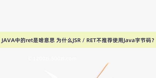 JAVA中的ret是啥意思 为什么JSR / RET不推荐使用Java字节码？