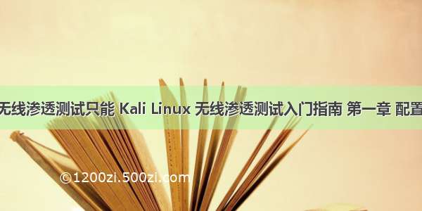 kail linux无线渗透测试只能 Kali Linux 无线渗透测试入门指南 第一章 配置无线环境...