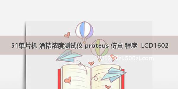 51单片机 酒精浓度测试仪 proteus 仿真 程序  LCD1602