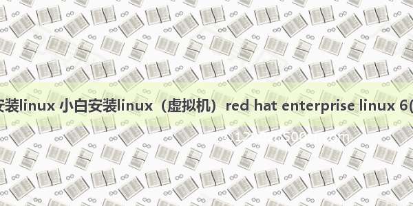 6代cpu安装linux 小白安装linux（虚拟机）red hat enterprise linux 6(示例代码)