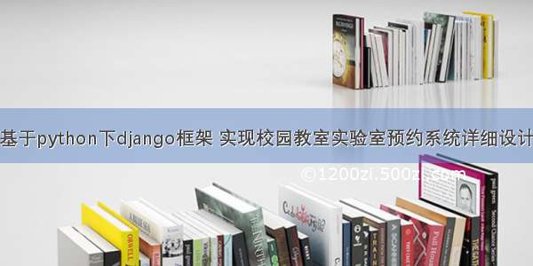 基于python下django框架 实现校园教室实验室预约系统详细设计