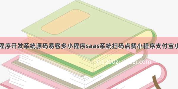 新微信小程序开发系统源码易客多小程序saas系统扫码点餐小程序支付宝小程序快速