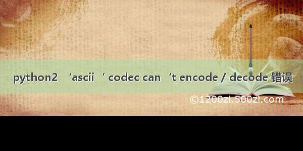 python2 ‘ascii‘ codec can‘t encode / decode 错误