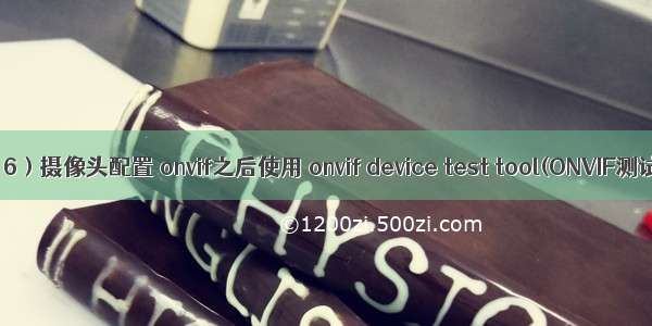 EdgeX（6）摄像头配置 onvif之后使用 onvif device test tool(ONVIF测试工具) 