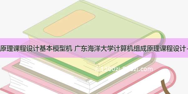 计算机组成原理课程设计基本模型机 广东海洋大学计算机组成原理课程设计-基本模型机