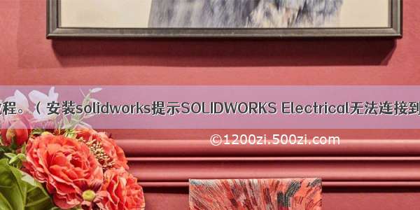 soildworks 安装教程。（安装solidworks提示SOLIDWORKS Electrical无法连接到 SQL Server）