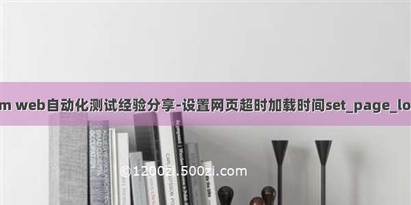 1114Selenium web自动化测试经验分享-设置网页超时加载时间set_page_load_timeout()