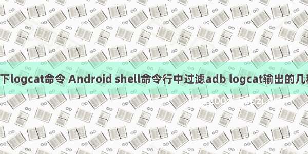 linux下logcat命令 Android shell命令行中过滤adb logcat输出的几种方法