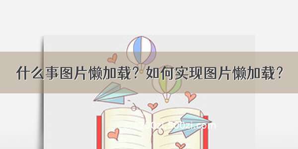 什么事图片懒加载？如何实现图片懒加载？