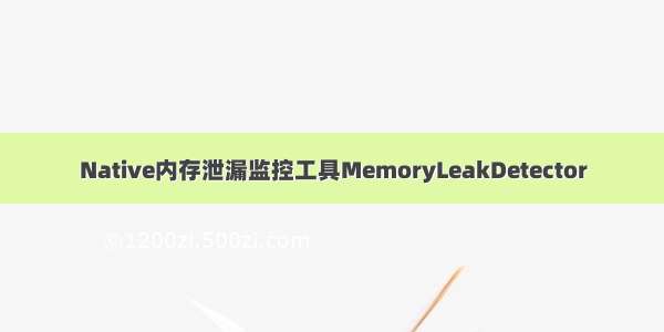 Native内存泄漏监控工具MemoryLeakDetector