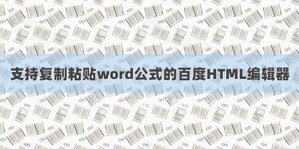 支持复制粘贴word公式的百度HTML编辑器