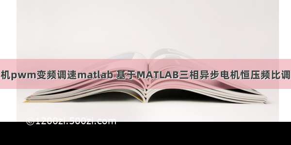 三相异步电机pwm变频调速matlab 基于MATLAB三相异步电机恒压频比调速仿真.doc