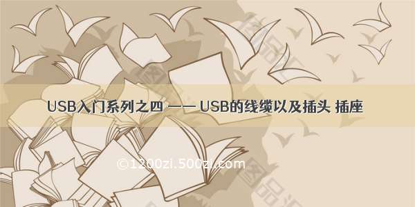 USB入门系列之四 —— USB的线缆以及插头 插座