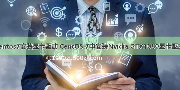 linux centos7安装显卡驱动 CentOS 7中安装Nvidia GTX1080显卡驱动的方法