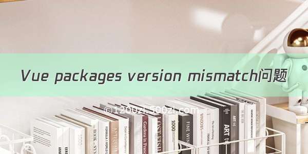 Vue packages version mismatch问题