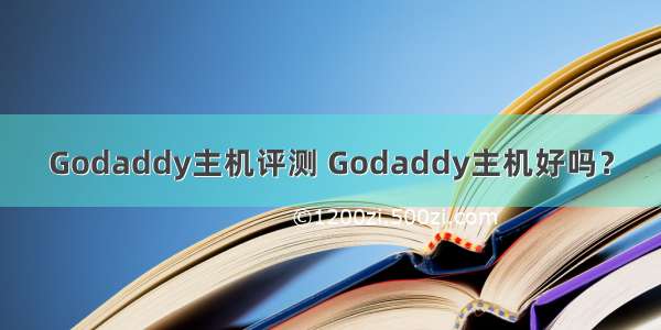 Godaddy主机评测 Godaddy主机好吗？