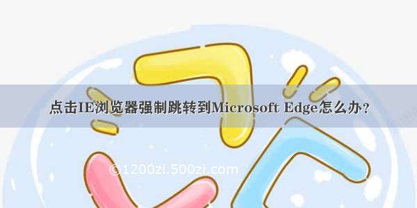 点击IE浏览器强制跳转到Microsoft Edge怎么办？