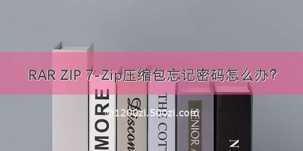 RAR ZIP 7-Zip压缩包忘记密码怎么办？