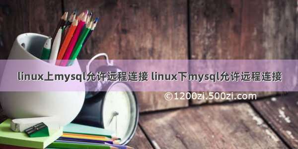 linux上mysql允许远程连接 linux下mysql允许远程连接