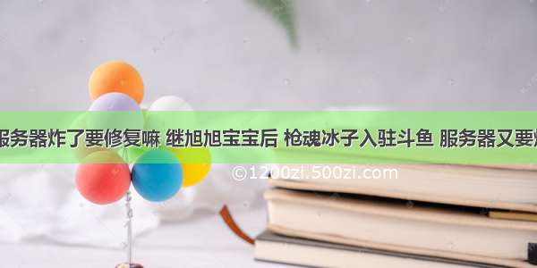 斗鱼服务器炸了要修复嘛 继旭旭宝宝后 枪魂冰子入驻斗鱼 服务器又要炸了...