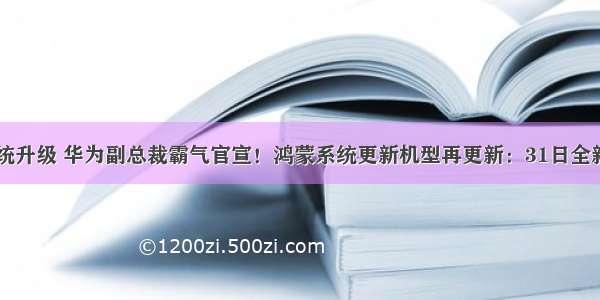 华为鸿蒙系统升级 华为副总裁霸气官宣！鸿蒙系统更新机型再更新：31日全新推送升级...