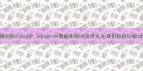 ldf文件怎么储存到mysql中_sqlserver数据库的ldf文件太大 我们如何压缩ldf日志文件...