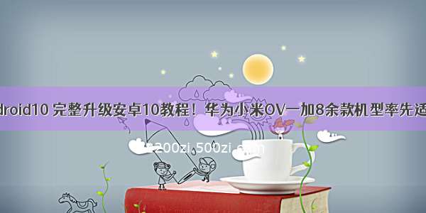 vivo适配android10 完整升级安卓10教程！华为小米OV一加8余款机型率先适配安卓Q...