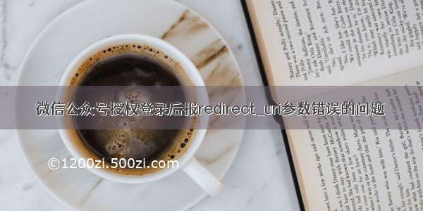 微信公众号授权登录后报redirect_uri参数错误的问题