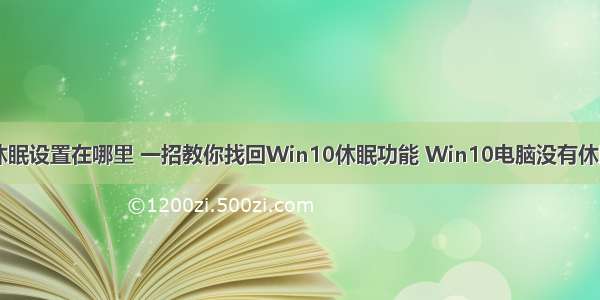 win10计算机休眠设置在哪里 一招教你找回Win10休眠功能 Win10电脑没有休眠怎么回事？...