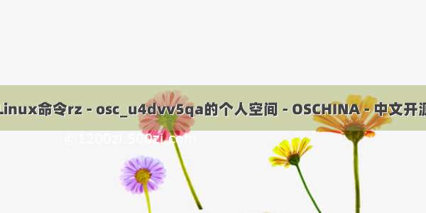 linux之rz -r Linux命令rz - osc_u4dvv5qa的个人空间 - OSCHINA - 中文开源技术交流社区