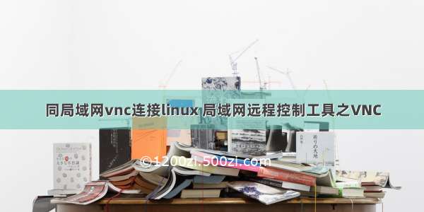 同局域网vnc连接linux 局域网远程控制工具之VNC