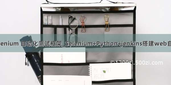 搭建python selenium 自动化测试框架_Selenium+Python+jenkins搭建web自动化测测试框架