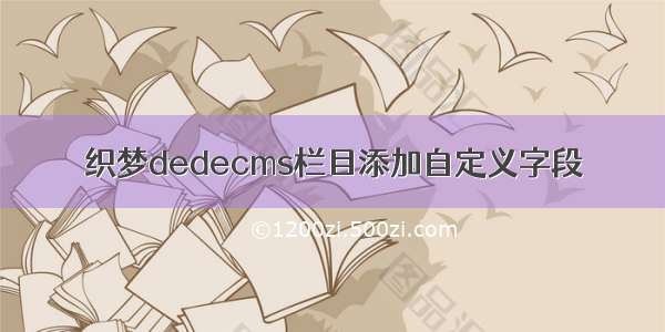 织梦dedecms栏目添加自定义字段