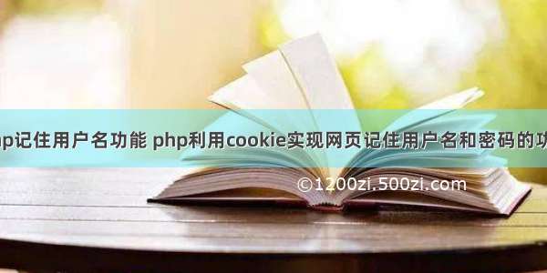 php记住用户名功能 php利用cookie实现网页记住用户名和密码的功能