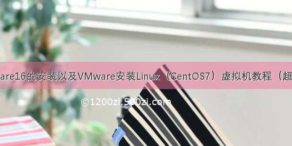 VMware16的安装以及VMware安装Linux（CentOS7）虚拟机教程（超详细）