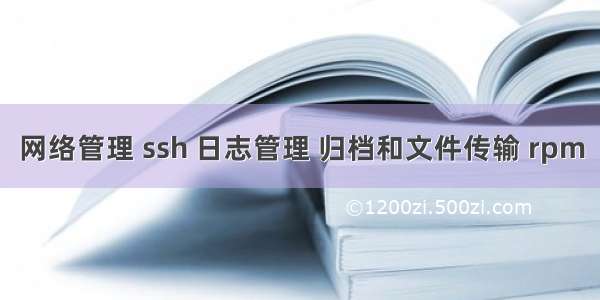 网络管理 ssh 日志管理 归档和文件传输 rpm