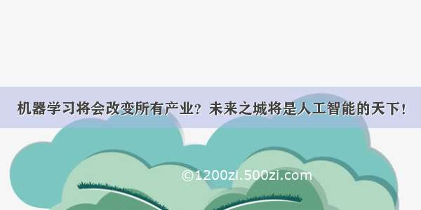 机器学习将会改变所有产业？未来之城将是人工智能的天下！