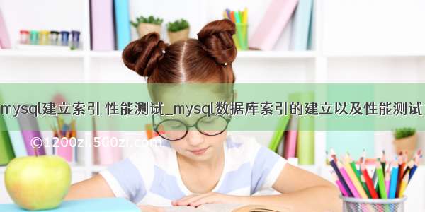 mysql建立索引 性能测试_mysql数据库索引的建立以及性能测试