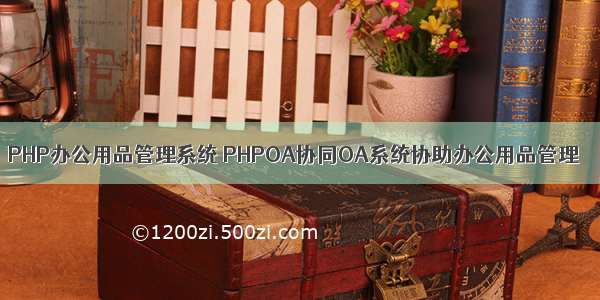 PHP办公用品管理系统 PHPOA协同OA系统协助办公用品管理