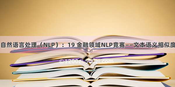 自然语言处理（NLP）：19 金融领域NLP竞赛——文本语义相似度