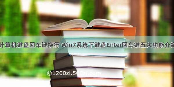 计算机键盘回车键换行 Win7系统下键盘Enter回车键五大功能介绍