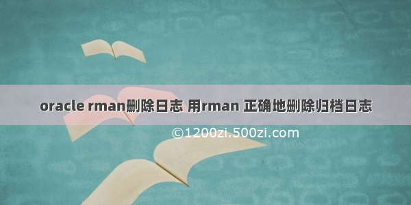 oracle rman删除日志 用rman 正确地删除归档日志